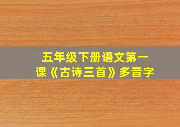 五年级下册语文第一课《古诗三首》多音字