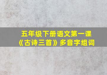 五年级下册语文第一课《古诗三首》多音字组词