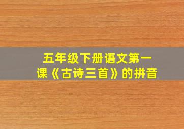 五年级下册语文第一课《古诗三首》的拼音