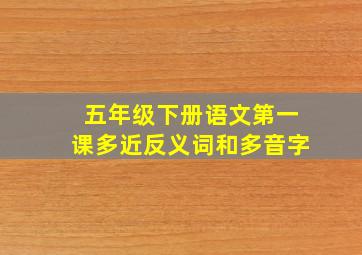 五年级下册语文第一课多近反义词和多音字