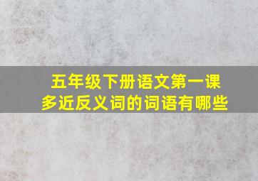 五年级下册语文第一课多近反义词的词语有哪些