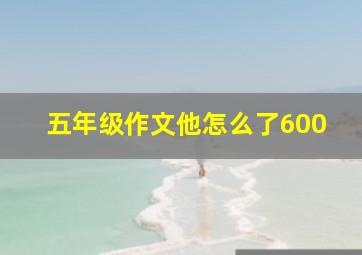 五年级作文他怎么了600