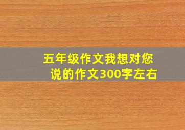 五年级作文我想对您说的作文300字左右