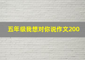 五年级我想对你说作文200