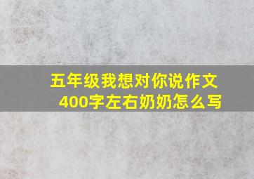 五年级我想对你说作文400字左右奶奶怎么写