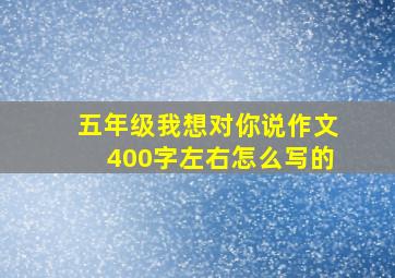 五年级我想对你说作文400字左右怎么写的