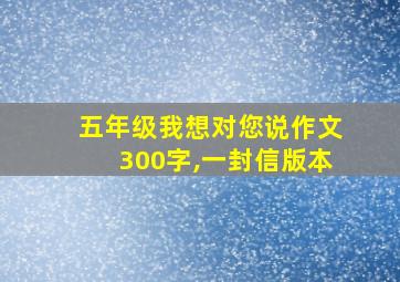 五年级我想对您说作文300字,一封信版本