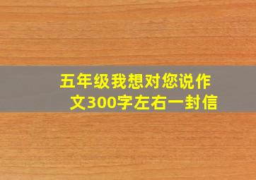 五年级我想对您说作文300字左右一封信