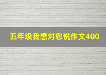 五年级我想对您说作文400