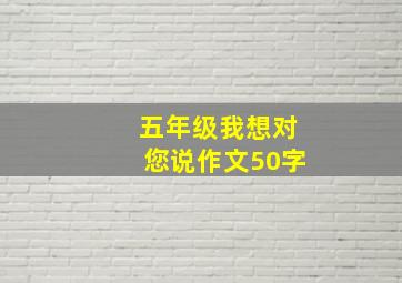 五年级我想对您说作文50字