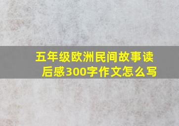 五年级欧洲民间故事读后感300字作文怎么写