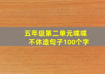 五年级第二单元喋喋不休造句子100个字