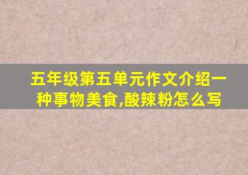 五年级第五单元作文介绍一种事物美食,酸辣粉怎么写