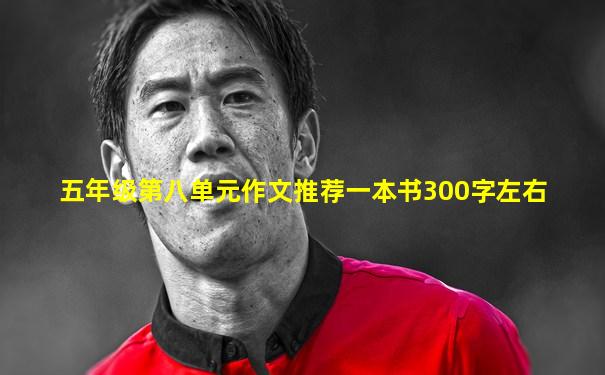 五年级第八单元作文推荐一本书300字左右