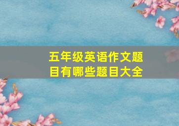 五年级英语作文题目有哪些题目大全