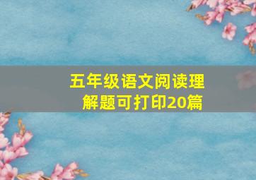 五年级语文阅读理解题可打印20篇