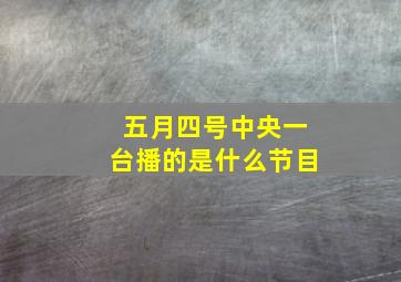 五月四号中央一台播的是什么节目