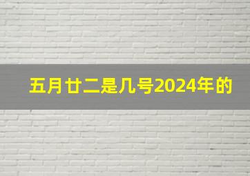 五月廿二是几号2024年的