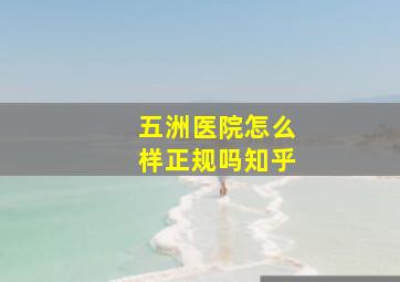 五洲医院怎么样正规吗知乎