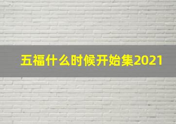 五福什么时候开始集2021