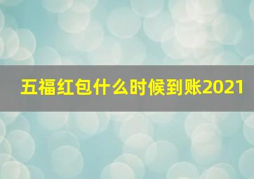 五福红包什么时候到账2021