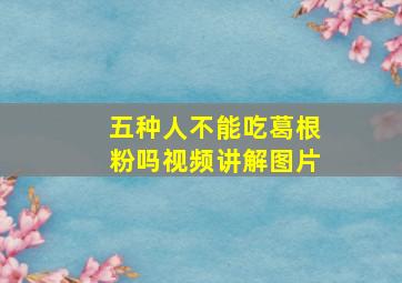 五种人不能吃葛根粉吗视频讲解图片