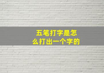 五笔打字是怎么打出一个字的