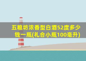 五粮坊浓香型白酒52度多少钱一瓶(礼合小瓶100毫升)