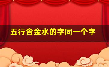 五行含金水的字同一个字