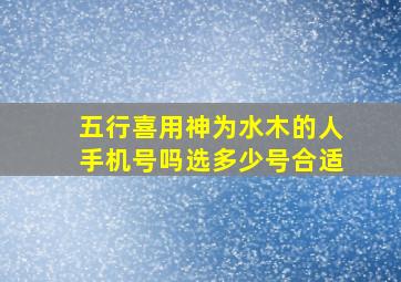 五行喜用神为水木的人手机号吗选多少号合适