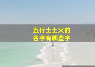 五行土土火的名字有哪些字