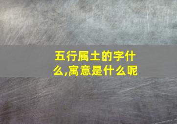 五行属土的字什么,寓意是什么呢