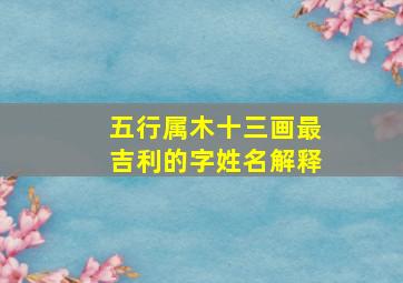 五行属木十三画最吉利的字姓名解释