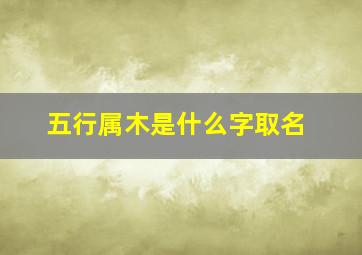 五行属木是什么字取名