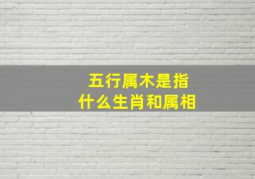 五行属木是指什么生肖和属相