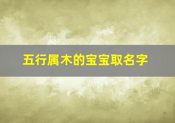 五行属木的宝宝取名字