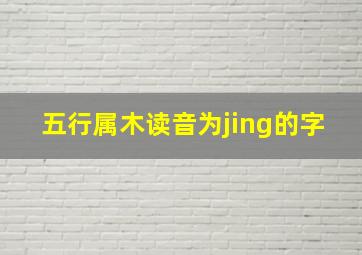 五行属木读音为jing的字