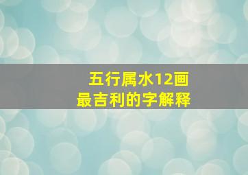 五行属水12画最吉利的字解释