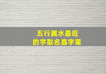 五行属水最旺的字取名昌字辈