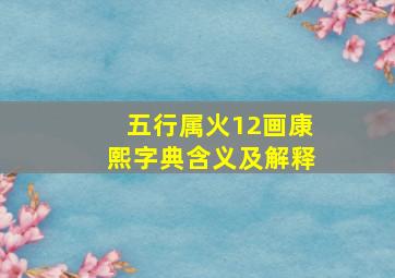 五行属火12画康熙字典含义及解释