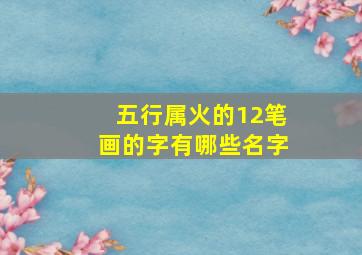 五行属火的12笔画的字有哪些名字