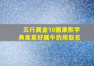 五行属金10画康熙字典寓意好属牛的用取名