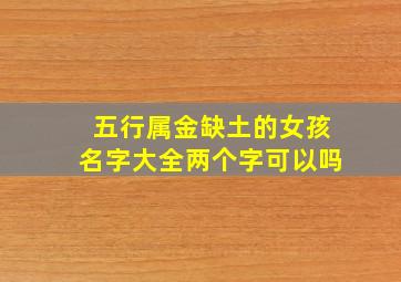 五行属金缺土的女孩名字大全两个字可以吗