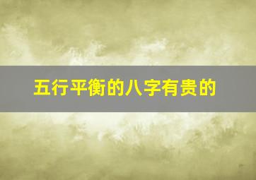 五行平衡的八字有贵的