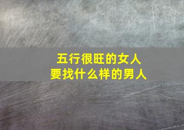 五行很旺的女人要找什么样的男人