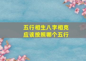 五行相生八字相克应该按照哪个五行