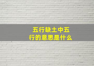 五行缺土中五行的意思是什么