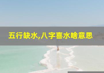 五行缺水,八字喜水啥意思