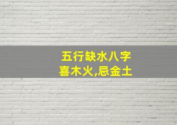 五行缺水八字喜木火,忌金土