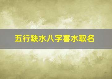 五行缺水八字喜水取名